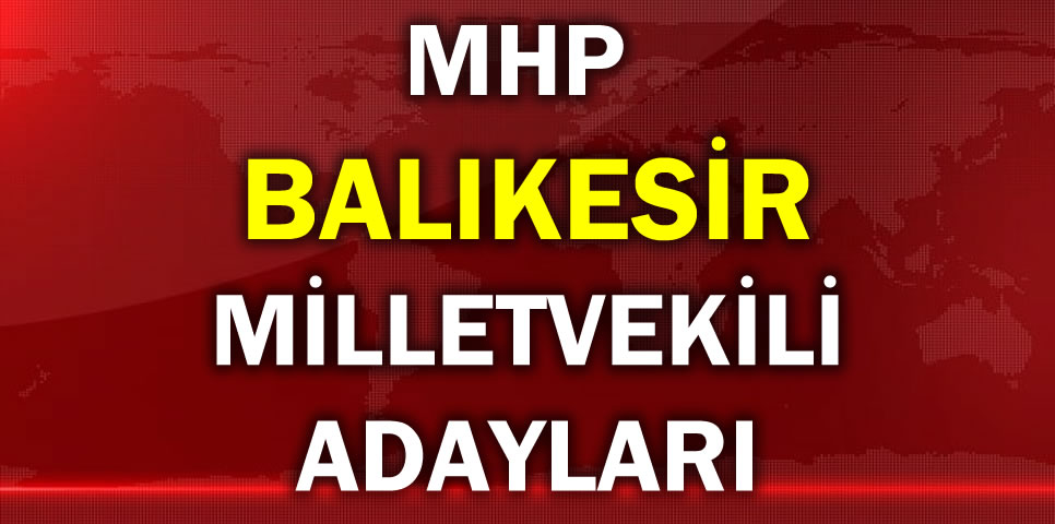 MİLLİYETÇİ HAREKET PARTİSİ BALIKESİR MİLLETVEKİLİ ADAY LİSTESİ